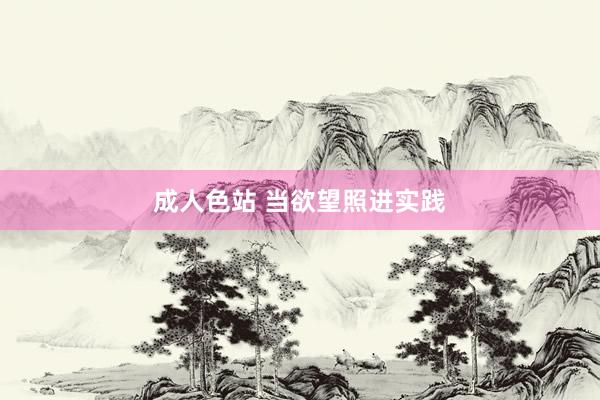 成人色站 当欲望照进实践