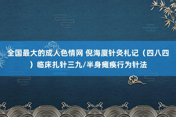 全国最大的成人色情网 倪海厦针灸札记（四八四）临床扎针三九/半身瘫痪行为针法