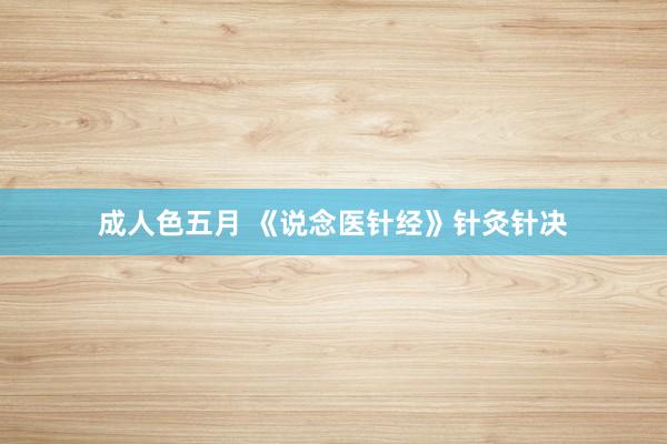 成人色五月 《说念医针经》针灸针决