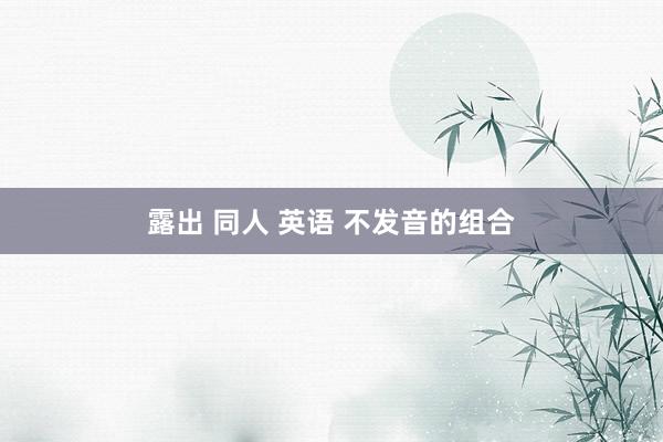 露出 同人 英语 不发音的组合