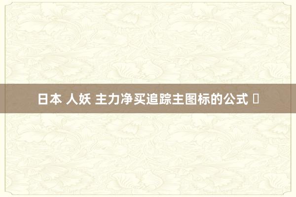 日本 人妖 主力净买追踪主图标的公式 ​