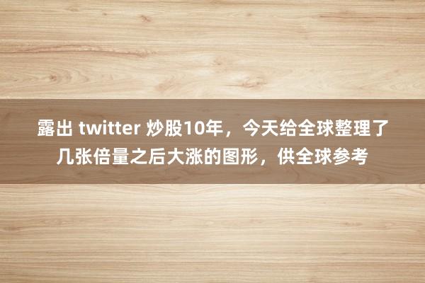 露出 twitter 炒股10年，今天给全球整理了几张倍量之后大涨的图形，供全球参考