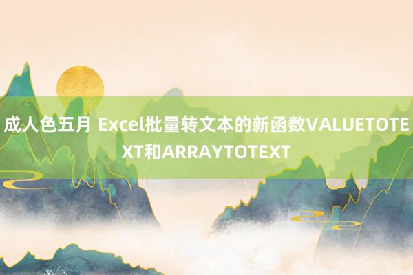 成人色五月 Excel批量转文本的新函数VALUETOTEXT和ARRAYTOTEXT