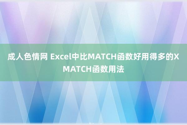 成人色情网 Excel中比MATCH函数好用得多的XMATCH函数用法