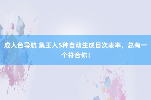 成人色导航 集王人5种自动生成目次表率，总有一个符合你！