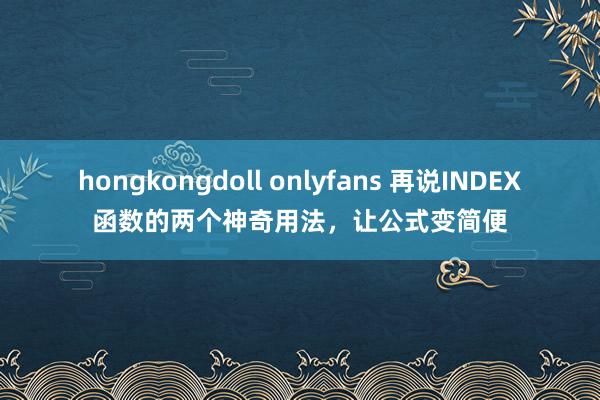 hongkongdoll onlyfans 再说INDEX函数的两个神奇用法，让公式变简便