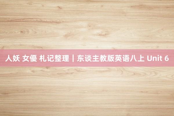 人妖 女優 札记整理｜东谈主教版英语八上 Unit 6