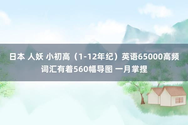 日本 人妖 小初高（1-12年纪）英语65000高频词汇有着560幅导图 一月掌捏