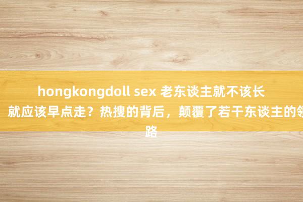 hongkongdoll sex 老东谈主就不该长命，就应该早点走？热搜的背后，颠覆了若干东谈主的领路