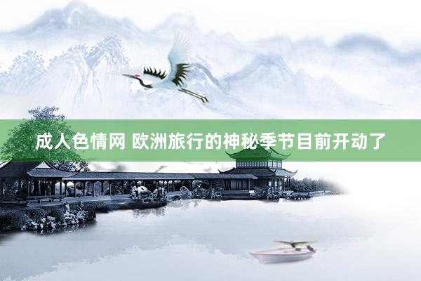 成人色情网 欧洲旅行的神秘季节目前开动了