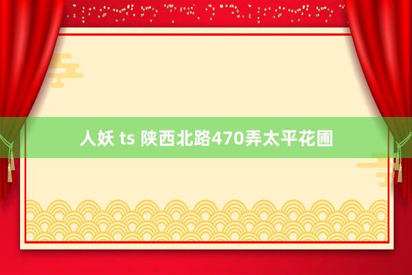 人妖 ts 陕西北路470弄太平花圃