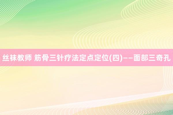 丝袜教师 筋骨三针疗法定点定位(四)——面部三奇孔