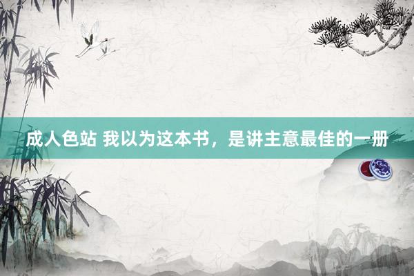 成人色站 我以为这本书，是讲主意最佳的一册