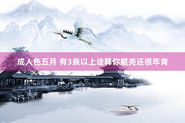 成人色五月 有3条以上诠释你躯壳还很年青