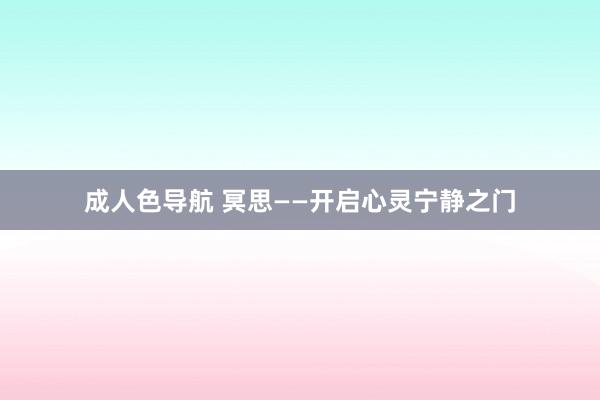 成人色导航 冥思——开启心灵宁静之门