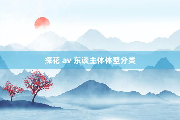 探花 av 东谈主体体型分类