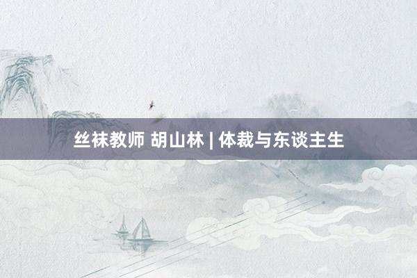 丝袜教师 胡山林 | 体裁与东谈主生