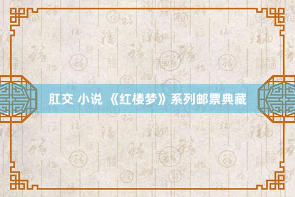 肛交 小说 《红楼梦》系列邮票典藏