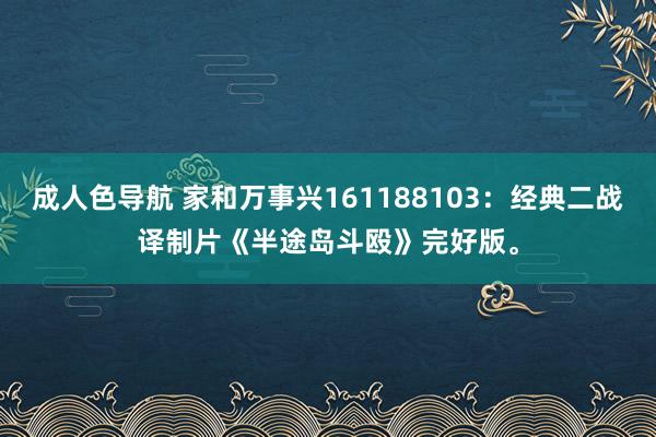 成人色导航 家和万事兴161188103：经典二战译制片《半途岛斗殴》完好版。