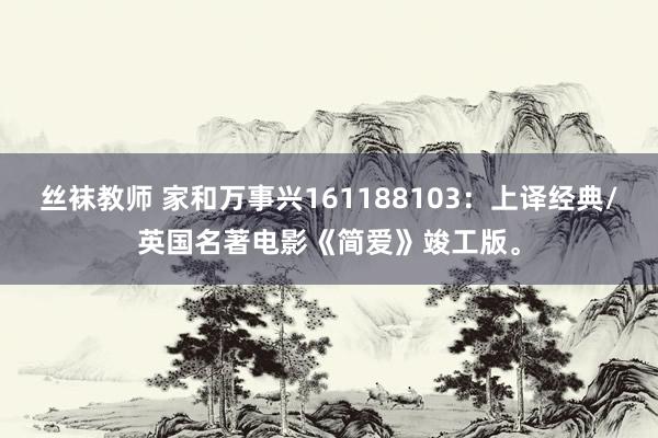丝袜教师 家和万事兴161188103：上译经典/英国名著电影《简爱》竣工版。